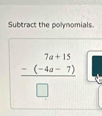 Subtract the polynomials.
 (-(-4a-7))/□  