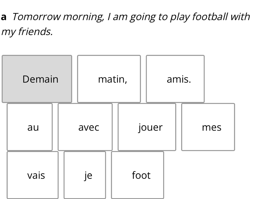 a Tomorrow morning, I am going to play football with 
my friends. 
Demain matin, amis. 
au avec jouer mes 
vais je foot