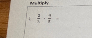 Multiply. 
1.  2/3 ·  4/5 =