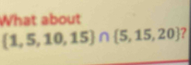 What about
 1,5,10,15 ∩  5,15,20 ?