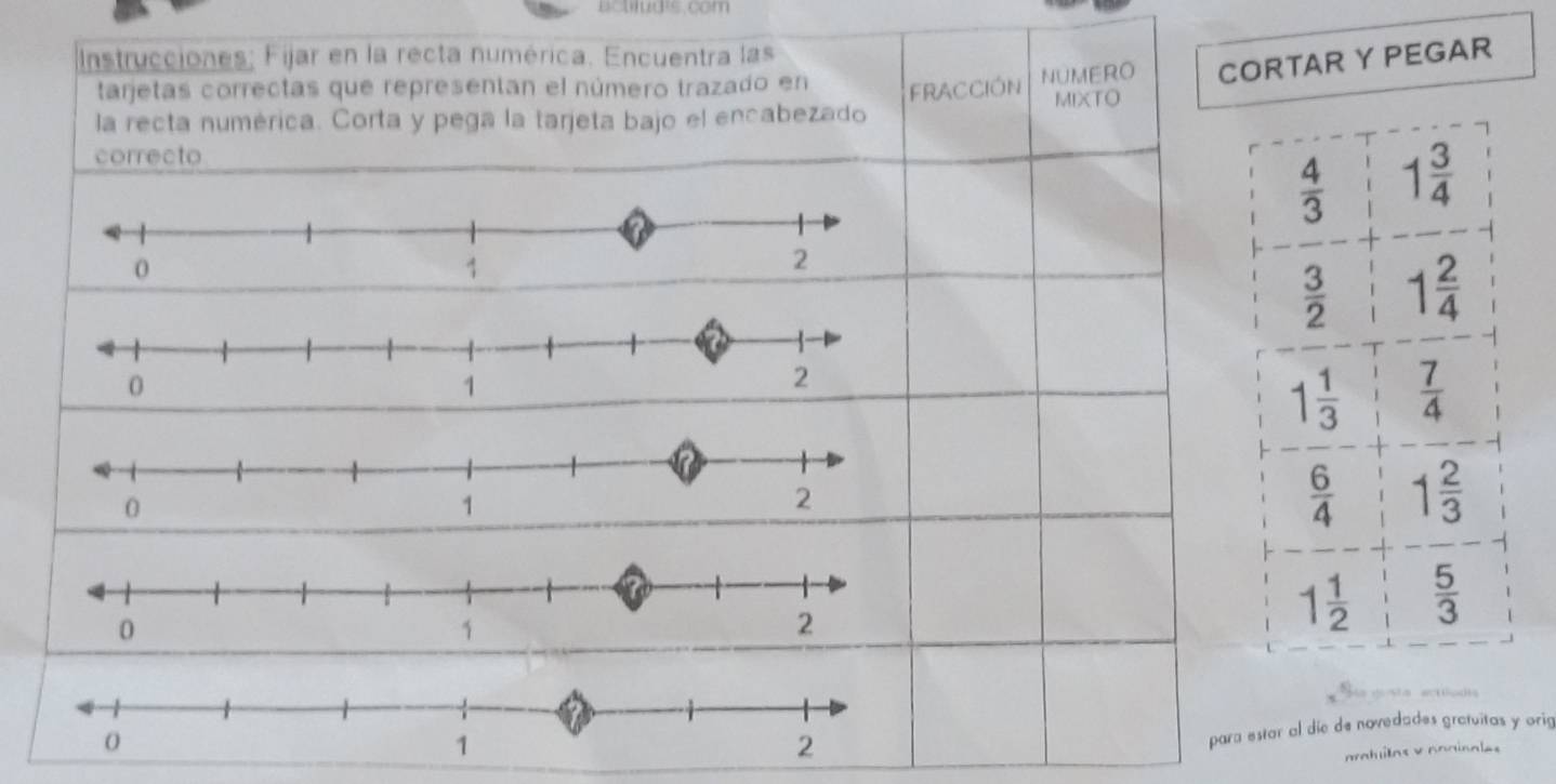 actlud's. com
Instrucciones; Fijar en la recta numérica. Encuentra las
tarjetas correctas que representan el número trazado en
la recta numérica. Corta y pega la tarjeta bajo el encabezado FRACCIÓN NUMERO CORTAR Y PEGAR
MIXTO
correcto
para estar al díc de novedades gratuitas y orig
mahilos v noainales