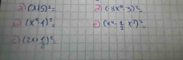 (x+5)^2=
an (-3x^3-3)^2=
(x^5-1)^2=
e (x^4- 1/2 x^3)^2=
(2x+ 1/2 )^2=