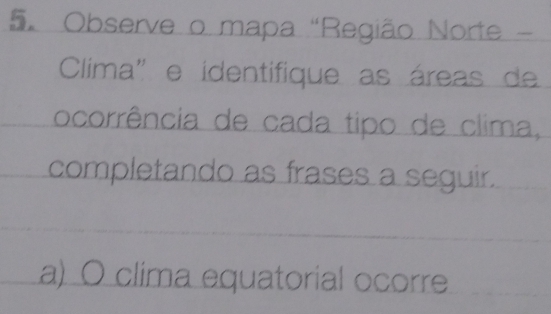 Observe o mapa "Região Norte - 
Clima" e identifique as áreas de 
ocorrência de cada tipo de clima, 
completando as frases a seguir. 
a) O clima equatorial ocorre