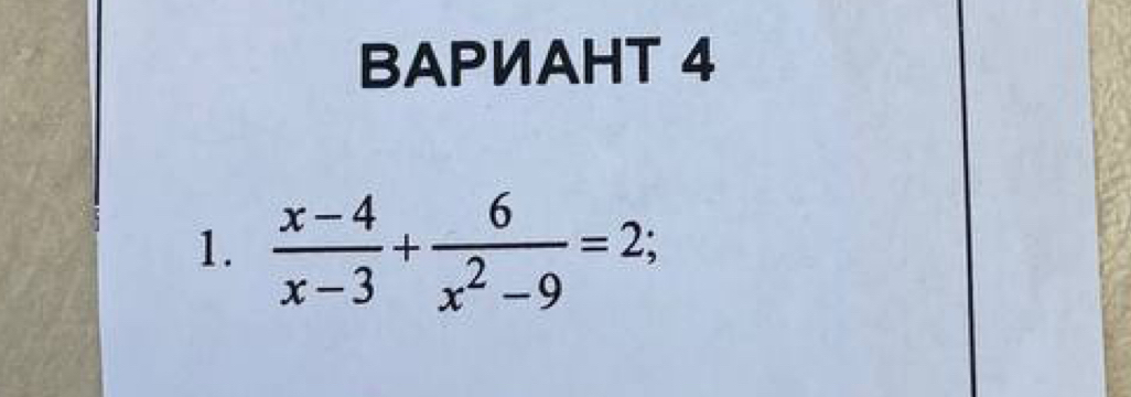 BAPИAHT 4 
1.  (x-4)/x-3 + 6/x^2-9 =2;