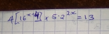 4[16^(x+4)]* 5.2^(2x)=13