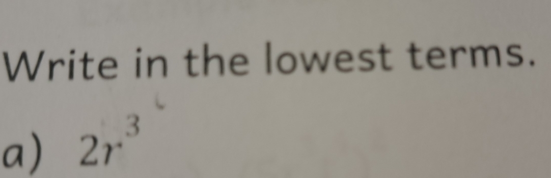 Write in the lowest terms. 
a) 2r^3