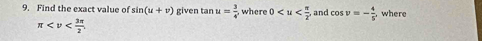 Find the exact value of sin (u+v) given tan u= 3/4  , where 0 , and cos v=- 4/5  ,where
π