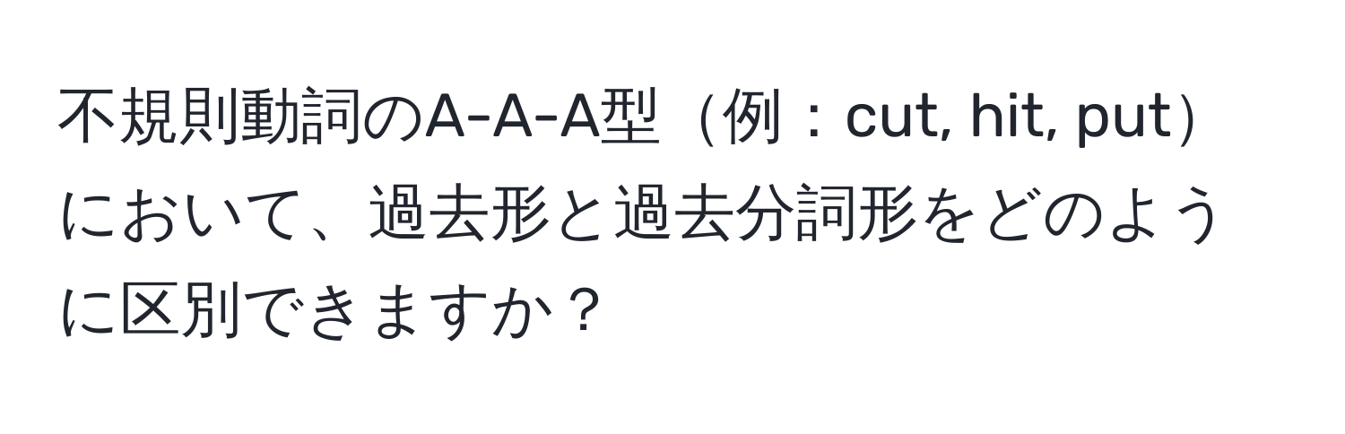 不規則動詞のA-A-A型例：cut, hit, putにおいて、過去形と過去分詞形をどのように区別できますか？