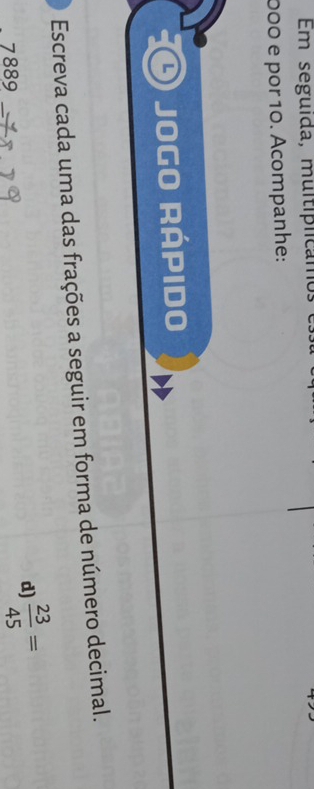 Em seguída, muitíplicamos es 
000 e por 10. Acompanhe: 
O jogo rápido 
Escreva cada uma das frações a seguir em forma de número decimal. 
d)  23/45 =
7889