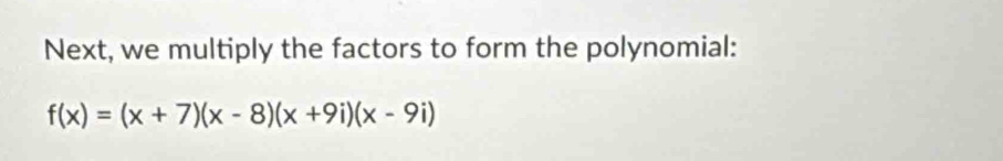 Next, we multiply the factors to form the polynomial:
f(x)=(x+7)(x-8)(x+9i)(x-9i)