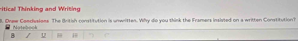 ritical Thinking and Writing 
3. Draw Conclusions The British constitution is unwritten. Why do you think the Framers insisted on a written Constitution? 
Notebook 
B I U =