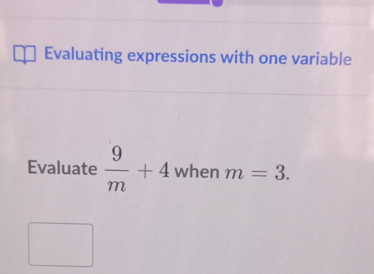 Evaluating expressions with one variable 
Evaluate  9/m +4 when m=3.