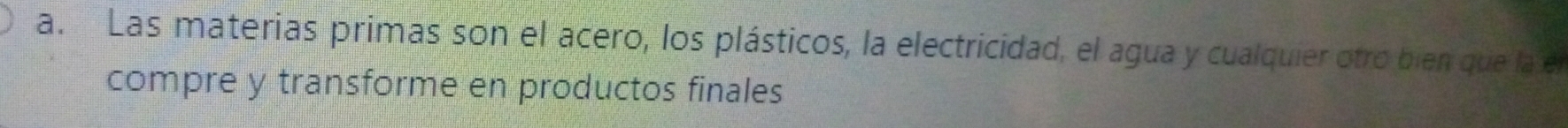 Las materias primas son el acero, los plásticos, la electricidad, el agua y cualquier otro bien que la en 
compre y transforme en productos finales