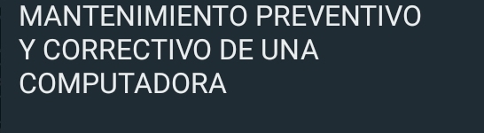 MANTENIMIENTO PREVENTIVO 
Y CORRECTIVO DE UNA 
COMPUTADORA