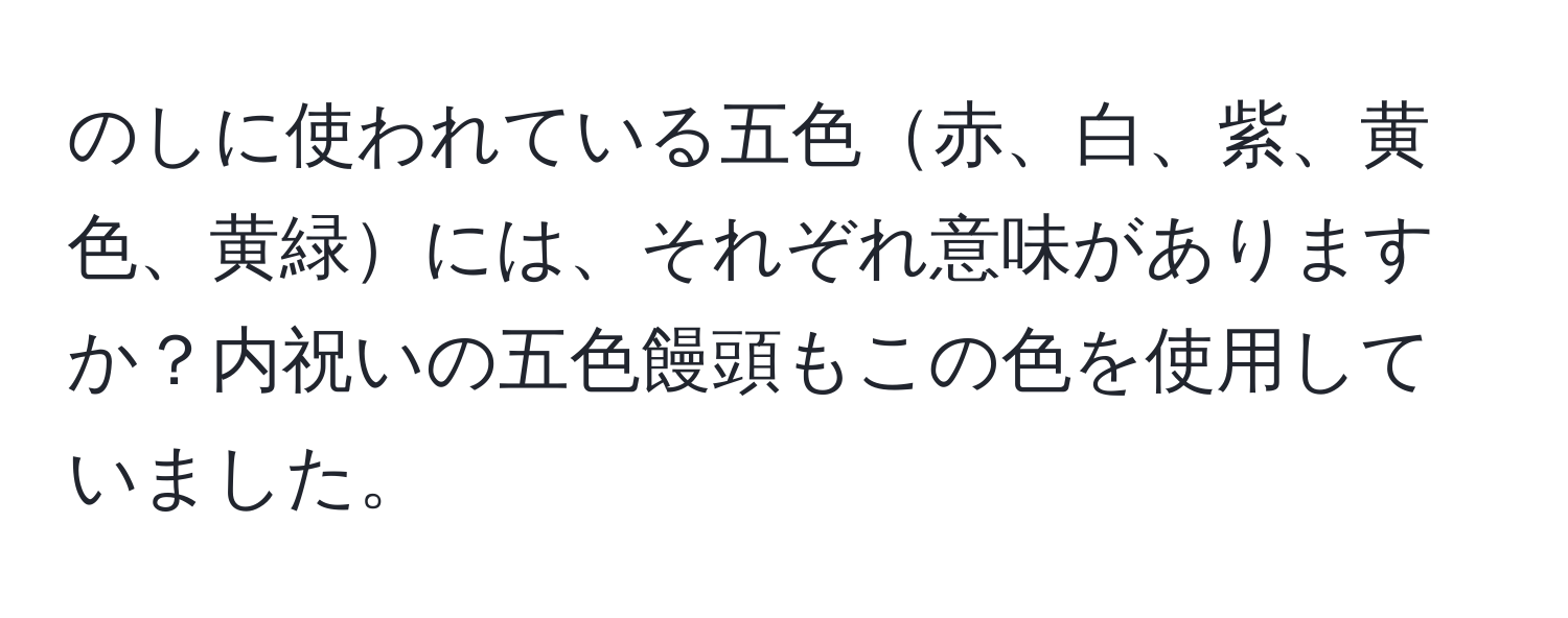 のしに使われている五色赤、白、紫、黄色、黄緑には、それぞれ意味がありますか？内祝いの五色饅頭もこの色を使用していました。