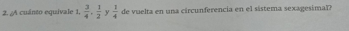 ¿A cuánto equivale 1,  3/4 ,  1/2  y  1/4  de vuelta en una circunferencia en el sistema sexagesimal?