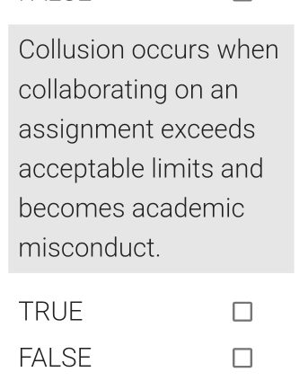 Collusion occurs when
collaborating on an
assignment exceeds
acceptable limits and
becomes academic
misconduct.
TRUE □
FALSE □