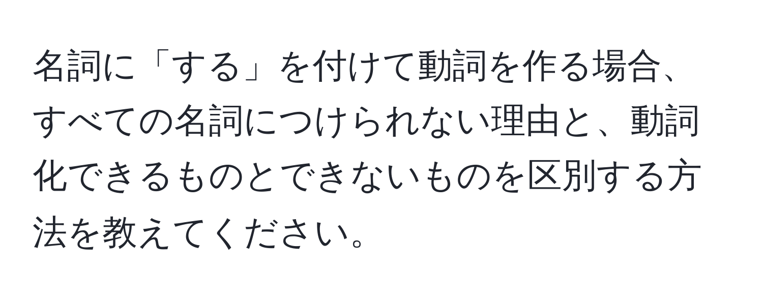 名詞に「する」を付けて動詞を作る場合、すべての名詞につけられない理由と、動詞化できるものとできないものを区別する方法を教えてください。