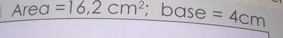 Area =16,2cm^2; base =4cm