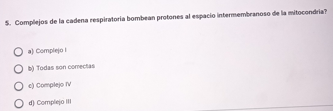 Complejos de la cadena respiratoria bombean protones al espacio intermembranoso de la mitocondria?
a) Complejo I
b) Todas son correctas
c) Complejo IV
d) Complejo III