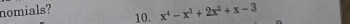 nomials? 
10. x^4-x^3+2x^2+x-3