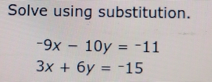 Solve using substitution.
-9x-10y=-11
3x+6y=-15