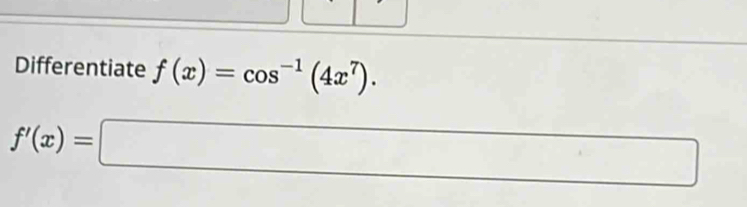 Differentiate f(x)=cos^(-1)(4x^7).
f'(x)=□ □ 