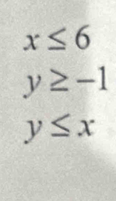 x≤ 6
y≥ -1
y≤ x