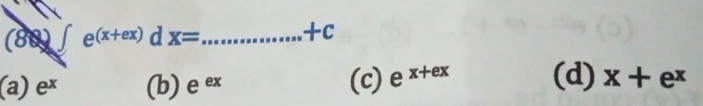 (80)∈t e^((x+ex)) dx= ..........+c _
(a) e^x (b) e^(ex) (c) e^(x+ex) (d) x+e^x