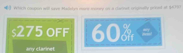 Which coupon will save Madelyn more money on a clarinet originally priced at $470?
$275 OFF 60 itern! mary 
any clarinet