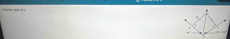 Find the value of y.
C
25
K
F
8y°
(5y+18)^circ 
H