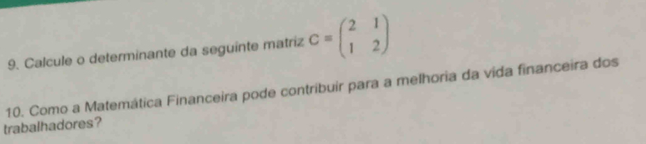 Calcule o determinante da seguinte matriz C=beginpmatrix 2&1 1&2endpmatrix
10. Como a Matemática Financeira pode contribuir para a melhoria da vida financeira dos 
trabalhadores?