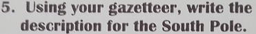 Using your gazetteer, write the 
description for the South Pole.