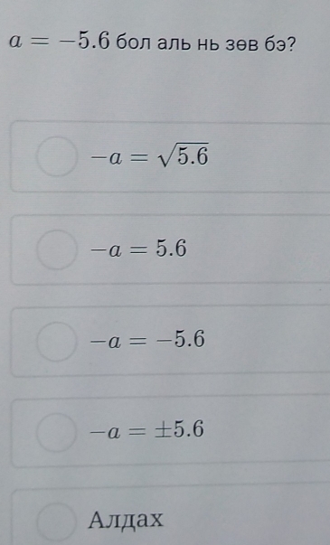 a=-5.6 бол аль нь зθв бэ?
-a=sqrt(5.6)
-a=5.6
-a=-5.6
-a=± 5.6
Алдах