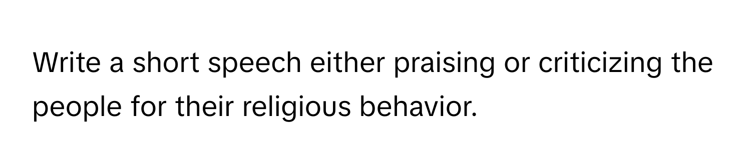 Write a short speech either praising or criticizing the people for their religious behavior.