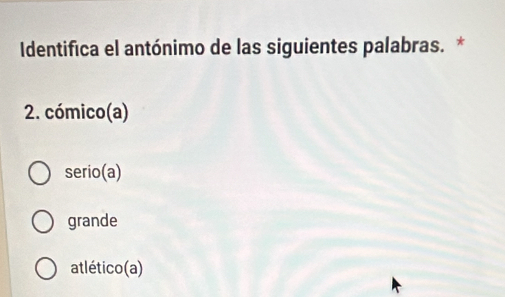 Identifica el antónimo de las siguientes palabras. *
2. cómico(a)
serio(a)
grande
atlético(a)