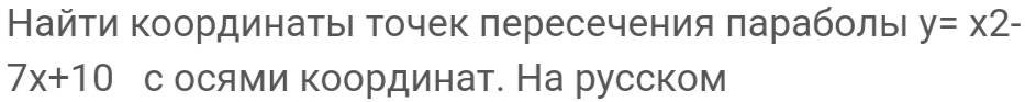 Найτи Κоординаτьι τочек лересечения πараболые y=x2-
7x+10 с осями κоординат. На русском