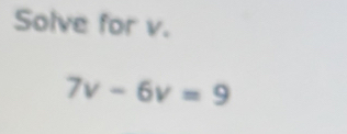 Solve for v.
7v-6v=9