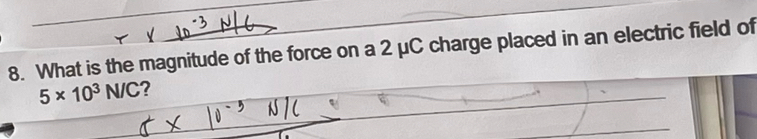 What is the magnitude of the force on a 2 μC charge placed in an electric field of
5* 10^3N/C ?