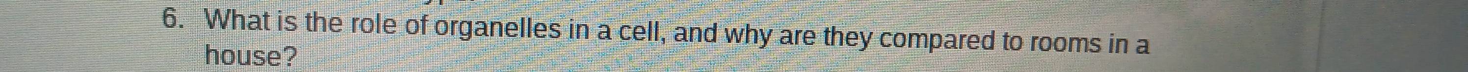 What is the role of organelles in a cell, and why are they compared to rooms in a 
house?