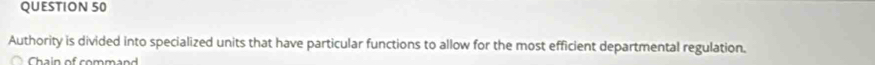 Authority is divided into specialized units that have particular functions to allow for the most efficient departmental regulation. 
Chain of command