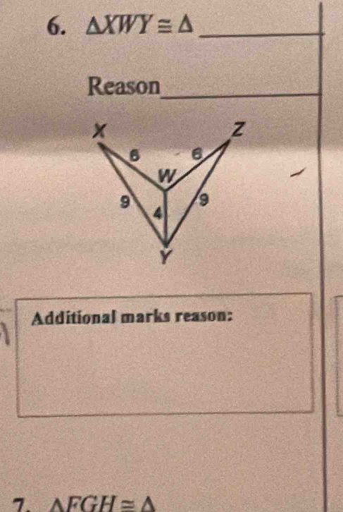 △ XWY≌ △ _ 
Reason_ 
Additional marks reason: 
7. △ FGH≌ △