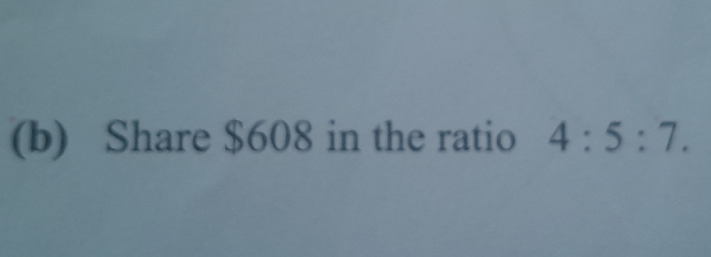 Share $608 in the ratio 4:5:7.