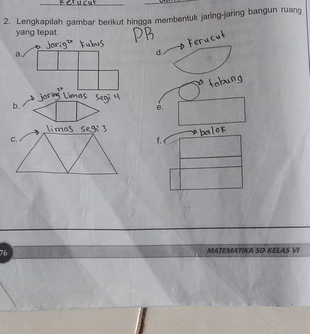 Lengkapilah gambar berikut hingga membentuk jaring-jaring bangun ruang 
yang tepat. 
~ 
b. 
e. 
C
76
MATEMATIKA SD KELAS VI