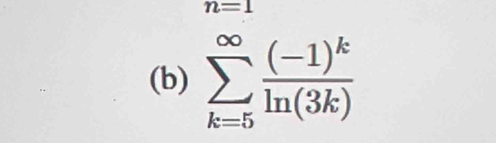 n=1
(b) sumlimits _(k=5)^(∈fty)frac (-1)^kln (3k)