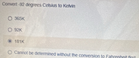 Convert- 92 degrees Celsius to Kelvin
365K
92K
181K
Cannot be determined without the conversion to Fahrenheit first