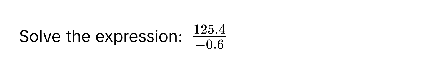 Solve the expression: $ (125.4)/-0.6 $