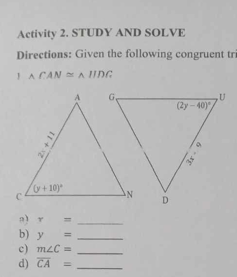 Activity 2. STUDY AND SOLVE
Directions: Given the following congruent tr
△ CAN≌ △ IIDG
a) r= _
b) y= _
c) m∠ C= _
d) overline CA= _