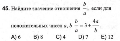 Найдиτе значение оτношения  b/a  , если для
положительных чисел а, b b/a =3+ 4a/b .
A) 6 B) 8 C) 4 D) 7 E) 12