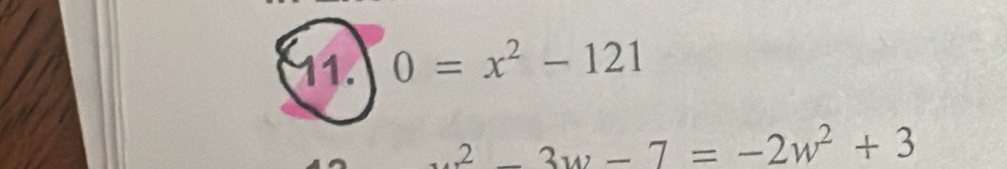 0=x^2-121
2_ 3w-7=-2w^2+3